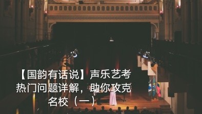 【國韻有話說】聲樂藝考熱門問題詳解，助你攻克名校（一）