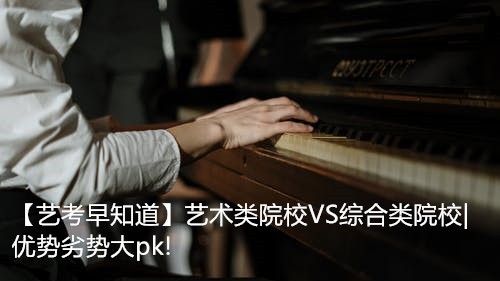 【藝考早知道】藝術類院校VS綜合類院校|優勢劣勢大pk!
