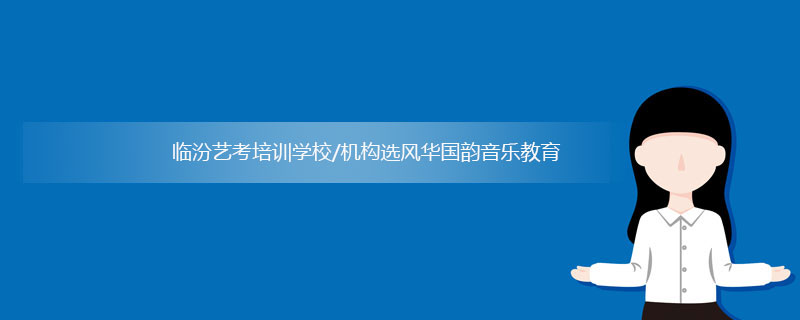 临汾艺考培训_临汾艺考培训学校/机构哪家好？