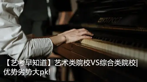 【艺考早知道】艺术类院校VS综合类院校|优势劣势大pk!