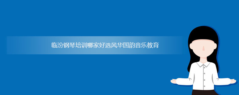 临汾钢琴培训_临汾钢琴培训哪家好？