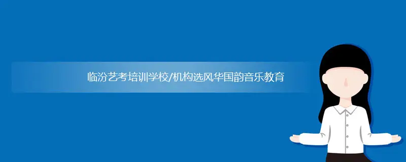 临汾艺考培训_临汾艺考培训学校/机构哪家好？